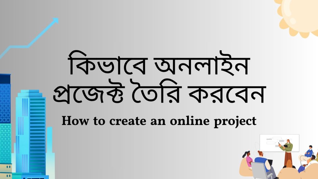 কিভাবে অনলাইন প্রজেক্ট তৈরি করবেন – ধাপে ধাপে গাইড